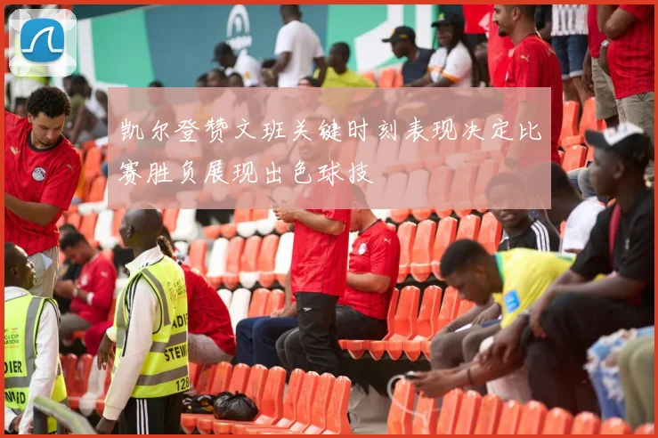 凯尔登赞文班关键时刻表现决定比赛胜负展现出色球技