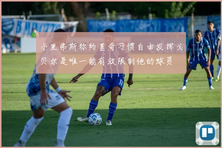 小里弗斯称约基奇习惯自由发挥戈贝尔是唯一能有效限制他的球员