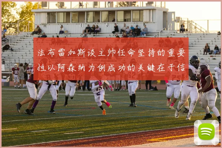 法布雷加斯谈主帅任命坚持的重要性以阿森纳为例成功的关键在于信任与耐心