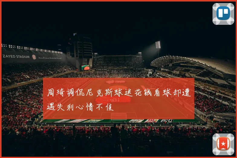 周琦调侃尼克斯球迷花钱看球却遭遇失利心情不佳