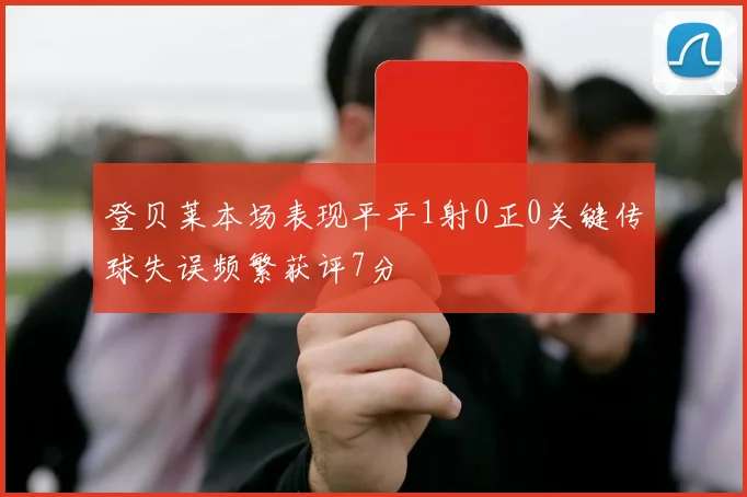 登贝莱本场表现平平1射0正0关键传球失误频繁获评7分