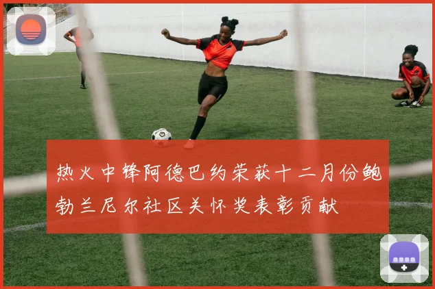 热火中锋阿德巴约荣获十二月份鲍勃兰尼尔社区关怀奖表彰贡献